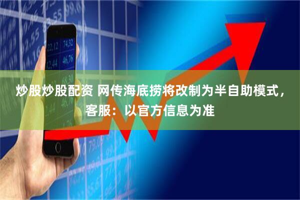 炒股炒股配资 网传海底捞将改制为半自助模式，客服：以官方信息为准