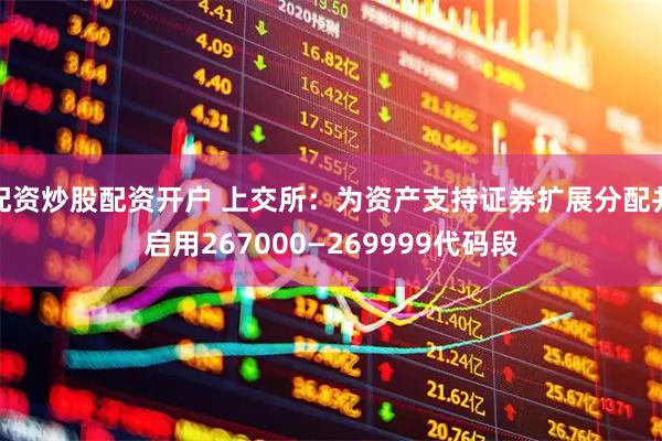 配资炒股配资开户 上交所：为资产支持证券扩展分配并启用267000—269999代码段