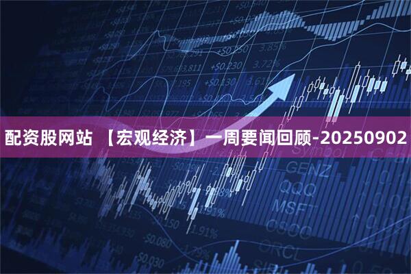 配资股网站 【宏观经济】一周要闻回顾-20250902