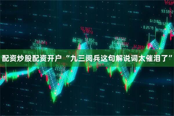 配资炒股配资开户 “九三阅兵这句解说词太催泪了”