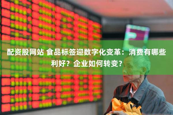 配资股网站 食品标签迎数字化变革：消费有哪些利好？企业如何转变？