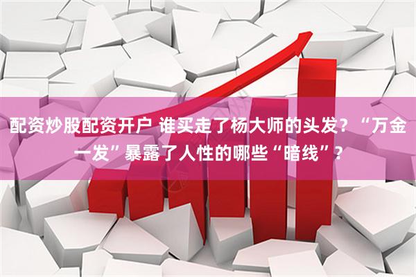 配资炒股配资开户 谁买走了杨大师的头发？“万金一发”暴露了人性的哪些“暗线”？