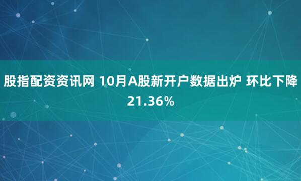 股指配资资讯网 10月A股新开户数据出炉 环比下降21.36%