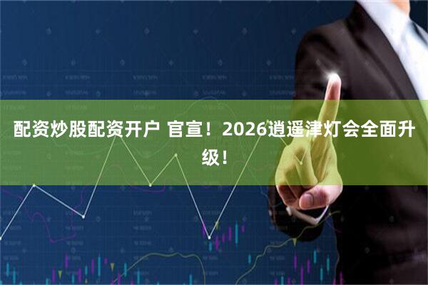 配资炒股配资开户 官宣！2026逍遥津灯会全面升级！