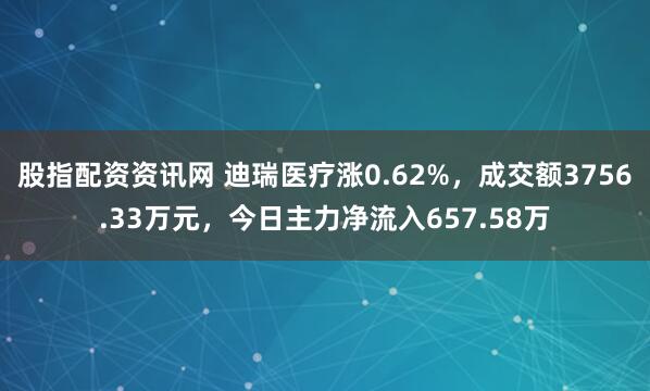 股指配资资讯网 迪瑞医疗涨0.62%，成交额3756.33万元，今日主力净流入657.58万