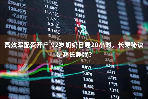 高效率配资开户 92岁奶奶日睡20小时，长寿秘诀是超长睡眠？