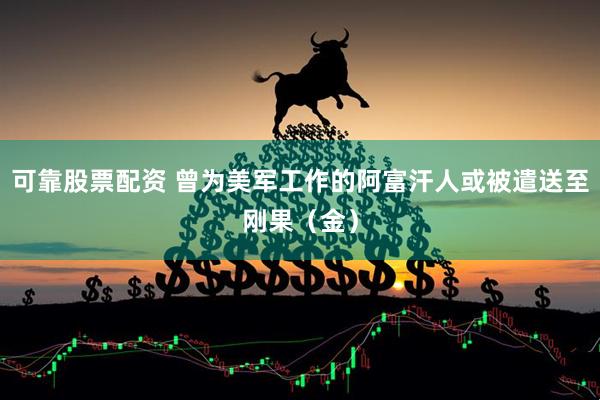 可靠股票配资 曾为美军工作的阿富汗人或被遣送至刚果（金）