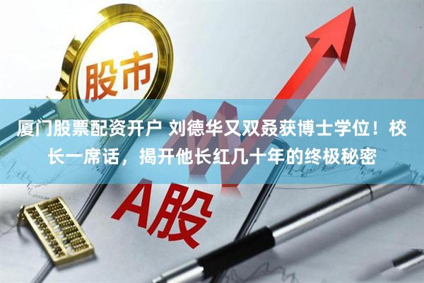 厦门股票配资开户 刘德华又双叒获博士学位！校长一席话，揭开他长红几十年的终极秘密