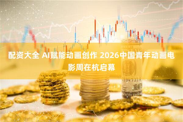 配资大全 AI赋能动画创作 2026中国青年动画电影周在杭启幕