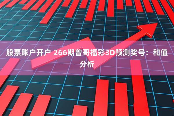 股票账户开户 266期曾哥福彩3D预测奖号：和值分析