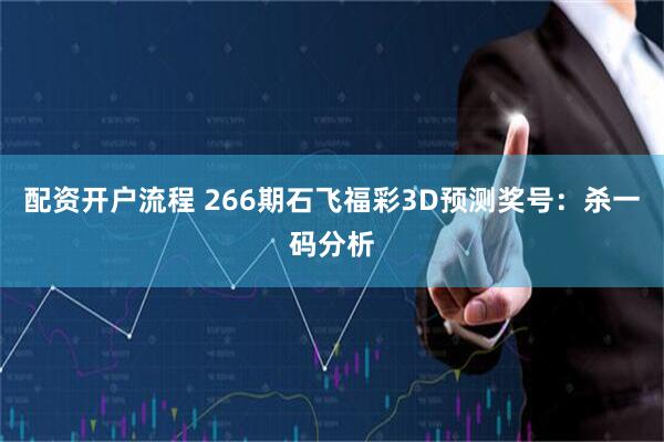 配资开户流程 266期石飞福彩3D预测奖号：杀一码分析